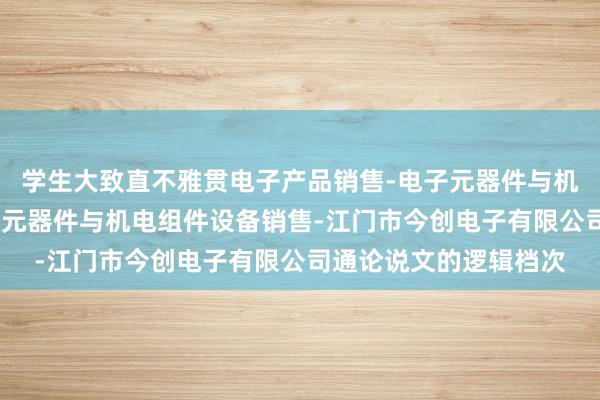 学生大致直不雅贯电子产品销售-电子元器件与机电组件设备制造-电子元器件与机电组件设备销售-江门市今创电子有限公司通论说文的逻辑档次