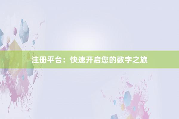 注册平台：快速开启您的数字之旅
