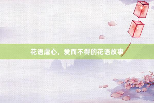 花语虐心，爱而不得的花语故事