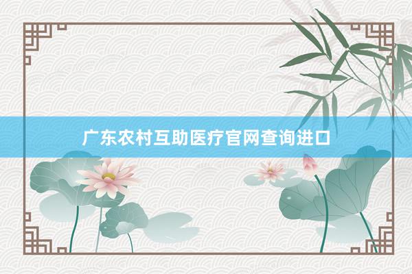 广东农村互助医疗官网查询进口